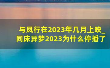 与凤行在2023年几月上映_同床异梦2023为什么停播了